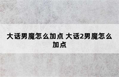 大话男魔怎么加点 大话2男魔怎么加点